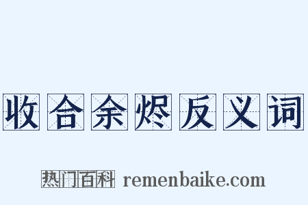 收合余烬反义词是什么意思的图片